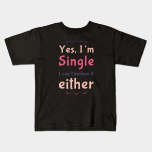 Yes I'm single I cant believe it either Kids T-Shirt